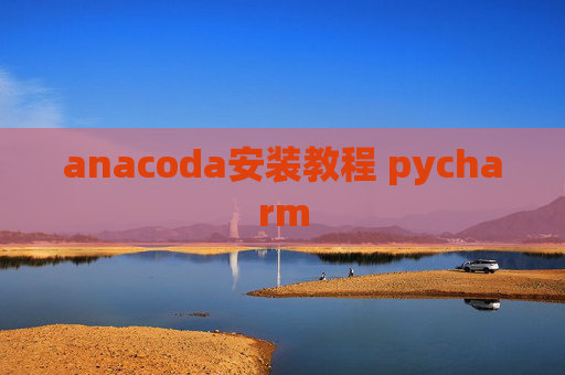 anacoda安装教程 pycharm anacoda安装教程 pycharm